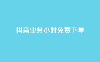 抖音业务24小时免费下单 - 抖音业务24小时免费下单,迅速体验无限乐趣!~