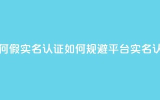 ks如何假实名认证(如何规避KS平台实名认证)