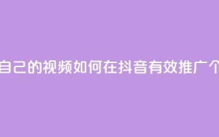 抖音如何推广自己的视频 - 如何在抖音有效推广个人视频!
