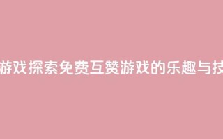 qq免费互赞游戏 - 探索QQ免费互赞游戏的乐趣与技巧~