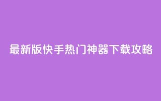 最新版快手热门神器下载攻略