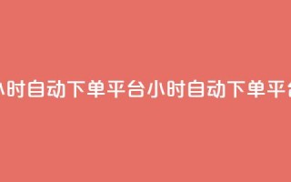 qy24小时自动下单平台(24小时自动下单平台)