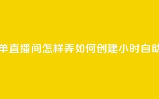 24小时自助下单直播间怎样弄(如何创建24小时自助下单直播间)