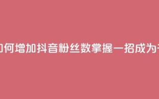 抖音千粉号 - 如何增加抖音粉丝数?掌握一招,成为千粉号!~