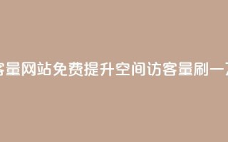免费刷一万qq空间访客量网站 - 免费提升QQ空间访客量:刷一万访客量神器!