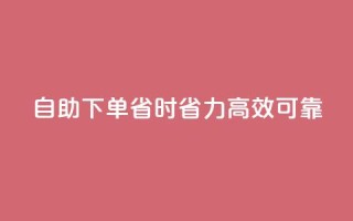 自助下单，省时省力，高效可靠