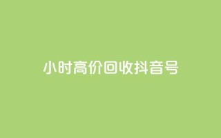 24小时高价回收抖音号 - 高价回收抖音号,24小时内即可完成~