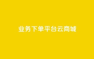 KS业务下单平台云商城app - 云商城app:快速高效的KS业务下单平台~