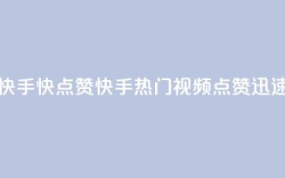 快手1快点赞(快手热门视频，点赞迅速)