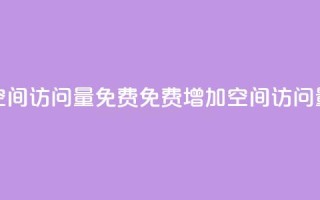 QQ空间访问量免费(免费增加QQ空间访问量)