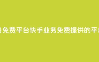 快手业务免费平台 - 快手业务免费提供的平台~