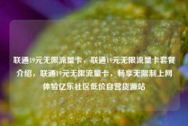 联通19元无限流量卡,联通19元无限流量卡套餐介绍,联通19元无限流量卡,畅享无限制上网体验亿乐社区低价自营货源站