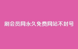 刷会员网永久免费网站不封号 - 永久免费会员网站,账号不会封禁~
