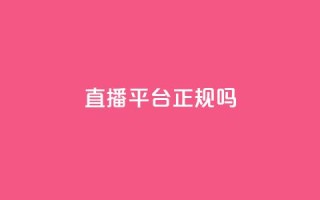ks直播平台正规吗 - ks直播平台靠谱吗?详细解析平台的合法性和信誉!