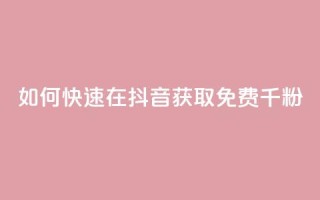 如何快速在抖音获取免费千粉?