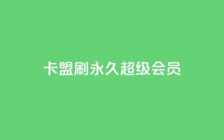 qq卡盟刷永久超级会员 - QQ卡盟永久超级会员刷卡:享受更多特权!~