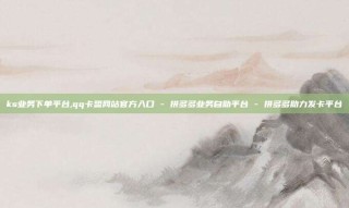 ks业务下单平台,qq卡盟网站官方入口 - 拼多多业务自助平台 - 拼多多助力发卡平台