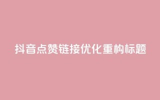 「抖音点赞链接」SEO优化，重构标题！