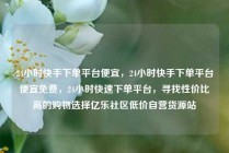 24小时快手下单平台便宜,24小时快手下单平台便宜免费,24小时快速下单平台,寻找性价比高的购物选择亿乐社区低价自营货源站