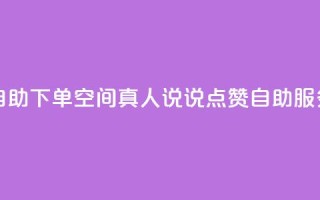 QQ空间真人说说赞自助下单 - QQ空间真人说说点赞自助服务轻松下单!