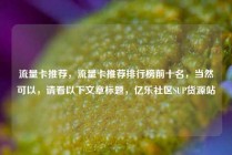 流量卡推荐,流量卡推荐排行榜前十名,当然可以,请看以下文章标题,亿乐社区SUP货源站