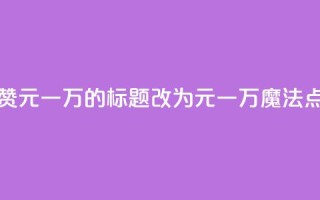 QQ主页名片点赞1元一万的标题改为1元一万，魔法点赞QQ主页名片