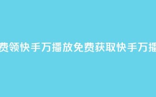 免费领快手1万播放(免费获取快手1万播放)