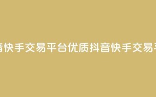 抖音快手交易平台(优质抖音快手交易平台)