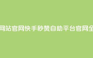 快手秒赞自助网站官网 - 快手秒赞自助平台官网全新上线!