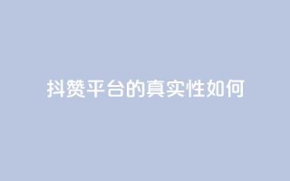 抖赞平台的真实性如何？
