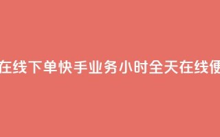快手业务24小时在线下单 - 快手业务24小时全天在线便捷下单!