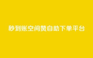 秒到账：QQ空间赞自助下单平台