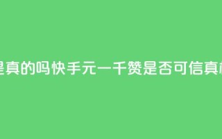 快手0.5元1000个赞是真的吗 - 快手0.5元一千赞是否可信?真相揭开!~