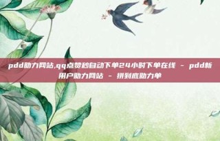 pdd助力网站,qq点赞秒自动下单24小时下单在线 - pdd新用户助力网站 - 拼到底助力单