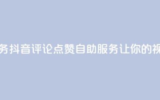 抖音评论点赞24自助服务 - 抖音评论点赞24自助服务,让你的视频评论量翻倍!~