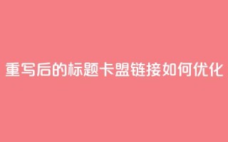 重写后的标题:卡盟链接如何优化?