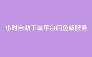 24小时自助下单平台——闲鱼新服务