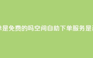 QQ空间业务自助下单是免费的吗 - QQ空间自助下单服务是否收费详解!