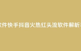 快手抖音红头流软件 - 快手抖音火热红头流软件解析与使用指南~
