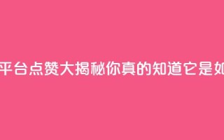 网红平台点赞 - 网红平台点赞大揭秘!你真的知道它是如何运作的吗?~
