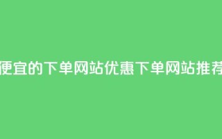ks便宜的下单网站(优惠KS下单网站推荐)