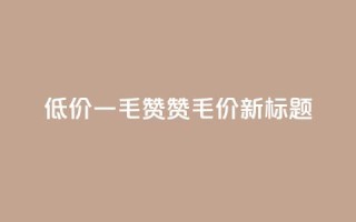 低价一毛1000赞(1000赞1毛价 新标题)