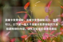 流量卡免费领取,流量卡免费领取入口,当然可以。以下是一篇关于流量卡免费领取的文章标题和部分内容,亿乐社区低价自营货源站