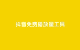抖音免费播放量工具 - 抖音免费播放量工具,让你的视频爆红!。