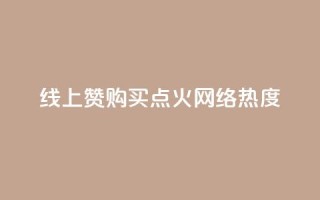 线上赞购买,点火网络热度