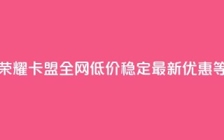 王者荣耀卡盟全网低价稳定,最新优惠等着你