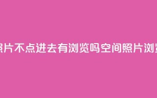 qq空间照片不点进去有浏览吗(qq空间照片浏览方式)