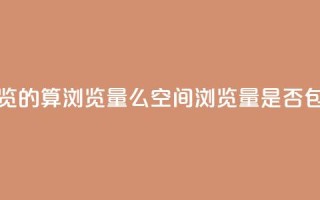 qq空间自己浏览的算浏览量么(qq空间浏览量是否包括自己浏览)