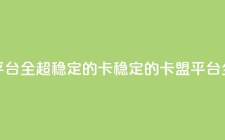 qq卡盟平台全超稳定的qq卡(稳定的QQ卡盟平台全解析)