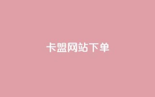 卡盟网站下单 - 卡盟网站下单全攻略,让你轻松掌握最优惠的购买方式!